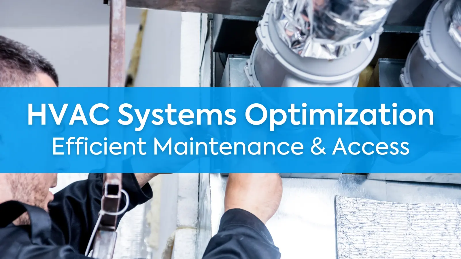 How to Optimize HVAC Systems: Tips for Efficient Maintenance & Access